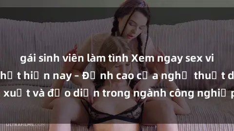 gái sinh viên làm tình Xem ngay sex video Việt Nam hot nhất hiện nay – Đỉnh cao của nghệ thuật diễn xuất và đạo diễn trong ngành công nghiệp phim người lớn tại đây!
