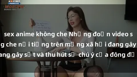 sex anime không che Những đoạn video sex Việt Nam không che nổi tiếng trên mạng xã hội đang gây sốt và thu hút sự chú ý của đông đảo người xem.