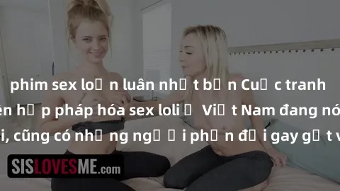 phim sex loạn luân nhật bản Cuộc tranh luận về việc có nên hợp pháp hóa sex loli ở Việt Nam đang nóng lên. Đồng thời, cũng có những người phản đối gay gắt việc này vì lo ngại về tác động tiêu cực lên 