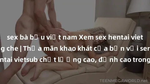 sex bà bầu việt nam Xem sex hentai vietsub cực hot, không che | Thỏa mãn khao khát của bạn với series hentai vietsub chất lượng cao, đỉnh cao trong thể loại anime không che.