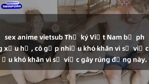 sex anime vietsub Thư ký Việt Nam bị phát tán clip sex đáng xấu hổ, cô gặp nhiều khó khăn vì sự việc gây rúng động này.