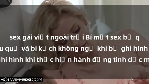 sex gái việt ngoài trời Bí mật sex bị quay lén: Những hậu quả và bi kịch không ngờ khi bị ghi hình khi thực hiện hành động tình dục mà không biết.