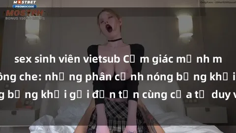 sex sinh viên vietsub Cảm giác mạnh mẽ với sex BDSM không che: những phân cảnh nóng bỏng khơi gợi đến tận cùng của tư duy và cơ thể.
