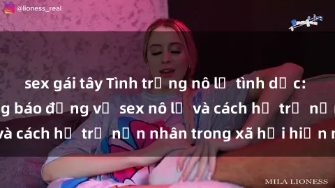 sex gái tây Tình trạng nô lệ tình dục: Những thực tế đáng báo động về sex nô lệ và cách hỗ trợ nạn nhân trong xã hội hiện nay