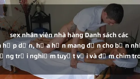 sex nhân viên nhà hàng Danh sách các cô gái gọi Việt Nam hấp dẫn, hứa hẹn mang đến cho bạn những trải nghiệm tuyệt vời và đắm chìm trong cảm xúc tuyệt vời.