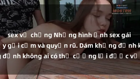 sex vợ chồng Những hình ảnh sex gái Việt xinh đẹp đầy gợi cảm và quyến rũ. Dám khẳng định không ai có thể cưỡng lại được vẻ đẹp của họ.