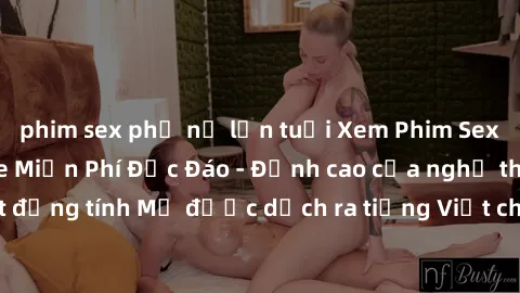 phim sex phụ nữ lớn tuổi Xem Phim Sex Mỹ Vietsub Online Miễn Phí Độc Đáo - Đỉnh cao của nghệ thuật đồng tính Mỹ được dịch ra tiếng Việt cho người xem hiểu rõ hơn.