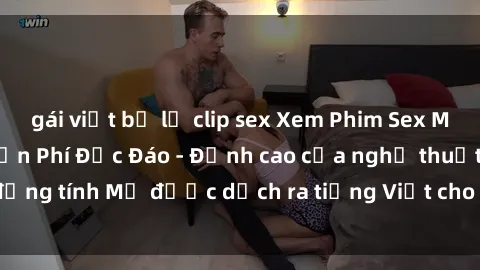 gái việt bị lộ clip sex Xem Phim Sex Mỹ Vietsub Online Miễn Phí Độc Đáo - Đỉnh cao của nghệ thuật đồng tính Mỹ được dịch ra tiếng Việt cho người xem hiểu rõ hơn.