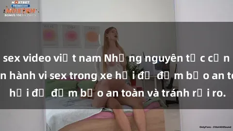 sex video việt nam Những nguyên tắc cần nhớ khi thực hiện hành vi sex trong xe hơi để đảm bảo an toàn và tránh rủi ro.
