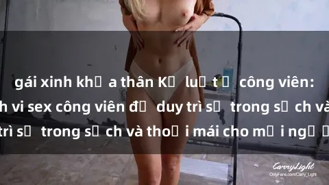 gái xinh khỏa thân Kỷ luật ở công viên: Chấn chỉnh hành vi sex công viên để duy trì sự trong sạch và thoải mái cho mọi người.
