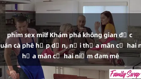 phim sex milf Khám phá không gian độc đáo tại sex quán cà phê hấp dẫn, nơi thỏa mãn cả hai niềm đam mê