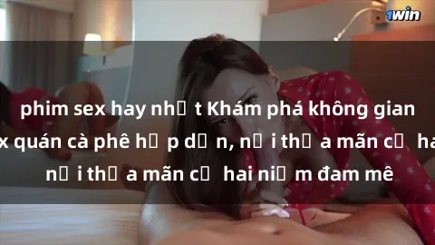 phim sex hay nhất Khám phá không gian độc đáo tại sex quán cà phê hấp dẫn, nơi thỏa mãn cả hai niềm đam mê
