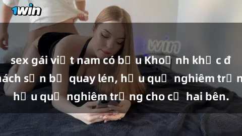 sex gái việt nam có bầu Khoảnh khắc đáng buồn: Sex khách sạn bị quay lén, hậu quả nghiêm trọng cho cả hai bên.