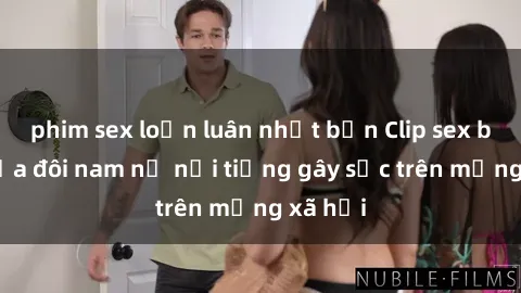 phim sex loạn luân nhật bản Clip sex bị lộ của đôi nam nữ nổi tiếng gây sốc trên mạng xã hội