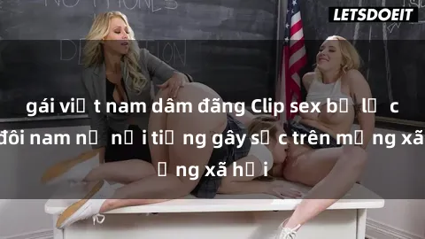 gái việt nam dâm đãng Clip sex bị lộ của đôi nam nữ nổi tiếng gây sốc trên mạng xã hội