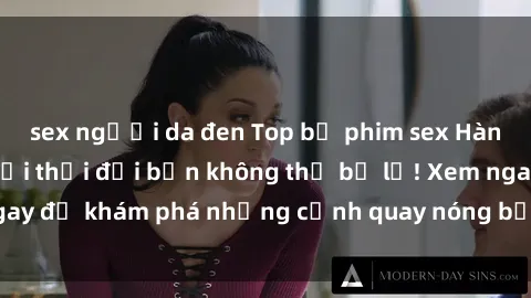 sex người da đen Top bộ phim sex Hàn Quốc hot nhất mọi thời đại bạn không thể bỏ lỡ! Xem ngay để khám phá những cảnh quay nóng bỏng, đầy nghẹt thở!
