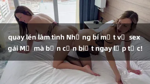 quay lén làm tình Những bí mật về sex gái Mỹ mà bạn cần biết ngay lập tức!
