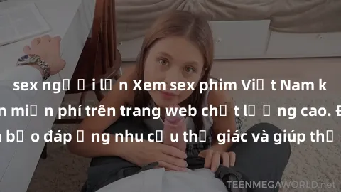 sex người lớn Xem sex phim Việt Nam không che hoàn toàn miễn phí trên trang web chất lượng cao. Đảm bảo đáp ứng nhu cầu thị giác và giúp thỏa mãn mong muốn của bạn.