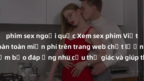 phim sex ngoại quốc Xem sex phim Việt Nam không che hoàn toàn miễn phí trên trang web chất lượng cao. Đảm bảo đáp ứng nhu cầu thị giác và giúp thỏa mãn mong muốn của bạn.