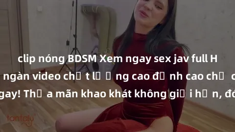 clip nóng BDSM Xem ngay sex jav full HD miễn phí - Hàng ngàn video chất lượng cao đỉnh cao chỉ cần click vào ngay! Thỏa mãn khao khát không giới hạn, đón chờ những trải nghiệm mới lạ!