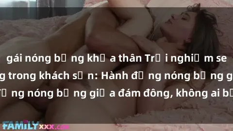 gái nóng bỏng khỏa thân Trải nghiệm sex sinh viên sôi động trong khách sạn: Hành động nóng bỏng giữa đám đông, không ai bị bỏ lỡ