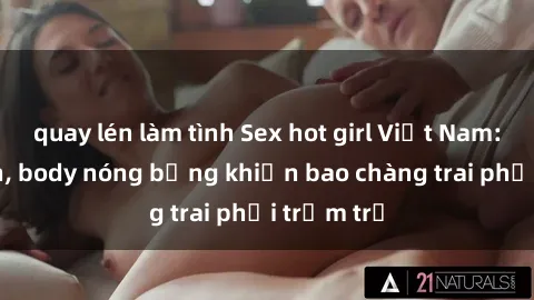 quay lén làm tình Sex hot girl Việt Nam: Mặt xinh, body nóng bỏng khiến bao chàng trai phải trầm trồ