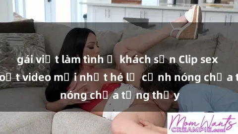 gái việt làm tình ở khách sạn Clip sex gây sốc: Loạt video mới nhất hé lộ cảnh nóng chưa từng thấy