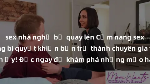 sex nhà nghỉ bị quay lén Cẩm nang sex không che: Những bí quyết khiến bạn trở thành chuyên gia trong chuyện ấy! Đọc ngay để khám phá những mẹo hay và bí quyết tình dục không che.