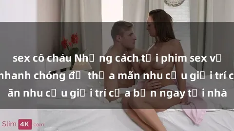sex cô cháu Những cách tải phim sex về máy đơn giản và nhanh chóng để thỏa mãn nhu cầu giải trí của bạn ngay tại nhà