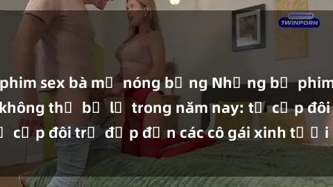 phim sex bà mẹ nóng bỏng Những bộ phim sex JAV hot nhất không thể bỏ lỡ trong năm nay: từ cặp đôi trẻ đẹp đến các cô gái xinh tươi đầy sức hút.