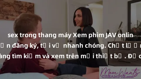sex trong thang máy Xem phim JAV online miễn phí không cần đăng ký, tải về nhanh chóng. Chất lượng HD, dễ dàng tìm kiếm và xem trên mọi thiết bị. Đặc biệt, không quảng cáo làm phiền.