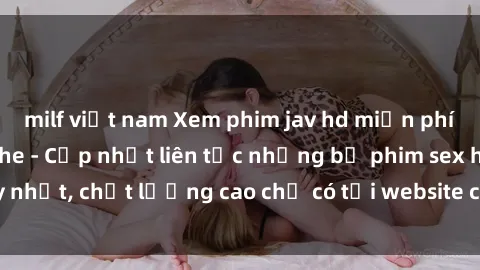 milf việt nam Xem phim jav hd miễn phí đỉnh cao không che - Cập nhật liên tục những bộ phim sex hay nhất, chất lượng cao chỉ có tại website chuyên nghiệp hàng đầu.