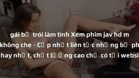 gái bị trói làm tình Xem phim jav hd miễn phí đỉnh cao không che - Cập nhật liên tục những bộ phim sex hay nhất, chất lượng cao chỉ có tại website chuyên nghiệp hàng đầu.