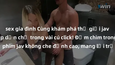 sex gia đình Cùng khám phá thế giới jav không che siêu hấp dẫn chỉ trong vài cú click! Đắm chìm trong những bộ phim jav không che đỉnh cao, mang lại trải nghiệm thú vị và đầy kích thích.