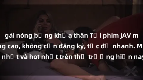 gái nóng bỏng khỏa thân Tải phim JAV miễn phí chất lượng cao, không cần đăng ký, tốc độ nhanh. Mới nhất và hot nhất trên thị trường hiện nay, cập nhật hàng ngày.