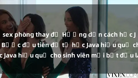 sex phòng thay đồ Hướng dẫn cách học Java cho sinh viên: Bước đầu tiên để tự học Java hiệu quả cho sinh viên mới bắt đầu là gì?