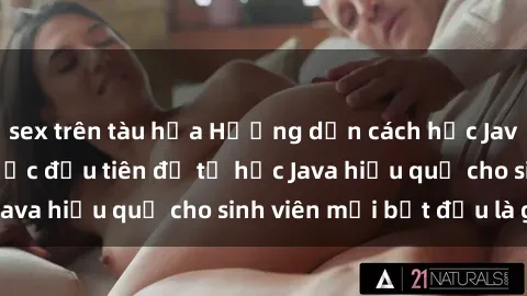 sex trên tàu hỏa Hướng dẫn cách học Java cho sinh viên: Bước đầu tiên để tự học Java hiệu quả cho sinh viên mới bắt đầu là gì?