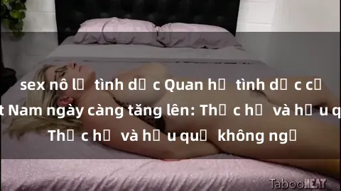 sex nô lệ tình dục Quan hệ tình dục của nữ sinh Việt Nam ngày càng tăng lên: Thực hư và hậu quả không ngờ