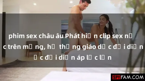 phim sex châu âu Phát hiện clip sex nữ sinh gây sốc trên mạng, hệ thống giáo dục đối diện áp lực lớn