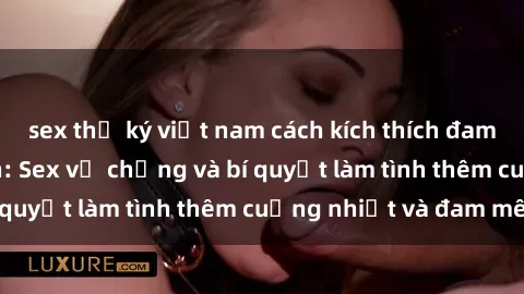 sex thư ký việt nam cách kích thích đam mê trong hôn nhân: Sex vợ chồng và bí quyết làm tình thêm cuồng nhiệt và đam mê