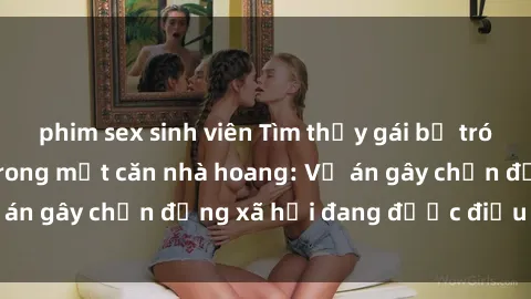 phim sex sinh viên Tìm thấy gái bị trói và bị hiếp dâm trong một căn nhà hoang: Vụ án gây chấn động xã hội đang được điều tra vào.
