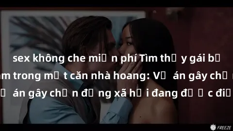 sex không che miễn phí Tìm thấy gái bị trói và bị hiếp dâm trong một căn nhà hoang: Vụ án gây chấn động xã hội đang được điều tra vào.