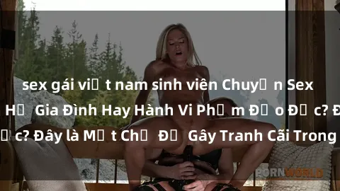 sex gái việt nam sinh viên Chuyện Sex Ông Cháu: Mối Quan Hệ Gia Đình Hay Hành Vi Phạm Đạo Đức? Đây là Một Chủ Đề Gây Tranh Cãi Trong Xã Hội Hiện Nay.