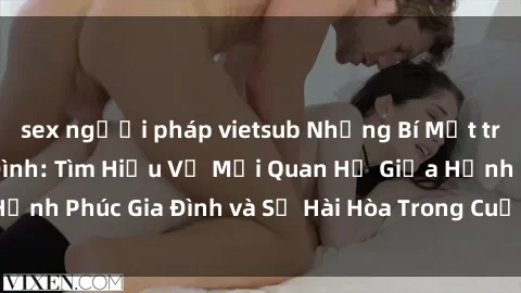 sex người pháp vietsub Những Bí Mật trong Tình Dục Gia Đình: Tìm Hiểu Về Mối Quan Hệ Giữa Hạnh Phúc Gia Đình và Sự Hài Hòa Trong Cuộc Sống Tình Dục