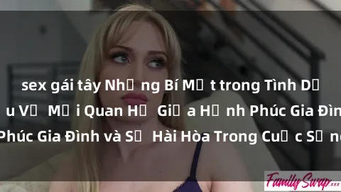 sex gái tây Những Bí Mật trong Tình Dục Gia Đình: Tìm Hiểu Về Mối Quan Hệ Giữa Hạnh Phúc Gia Đình và Sự Hài Hòa Trong Cuộc Sống Tình Dục