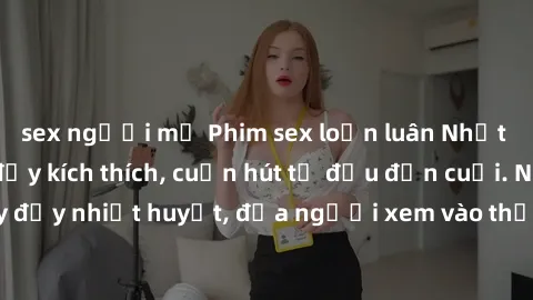 sex người mỹ Phim sex loạn luân Nhật Bản: Hành động đầy kích thích, cuốn hút từ đầu đến cuối. Những cảnh quay đầy nhiệt huyết, đưa người xem vào thế giới độc đáo của tình thân. Đừng bỏ lỡ!