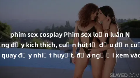 phim sex cosplay Phim sex loạn luân Nhật Bản: Hành động đầy kích thích, cuốn hút từ đầu đến cuối. Những cảnh quay đầy nhiệt huyết, đưa người xem vào thế giới độc đáo của tình thân. Đừng bỏ lỡ!