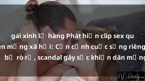 gái xinh lộ hàng Phát hiện clip sex quay lén hot nhất trên mạng xã hội: Cận cảnh cuộc sống riêng tư bị rò rỉ, scandal gây sốc khiến dân mạng không khỏi bàng hoàng