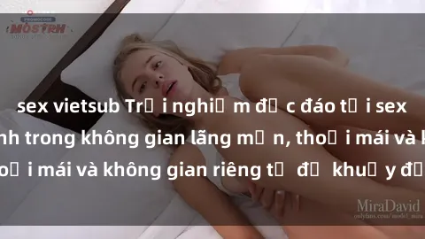 sex vietsub Trải nghiệm độc đáo tại sex nhà nghỉ: ẩn mình trong không gian lãng mạn, thoải mái và không gian riêng tư để khuấy động tình ái.