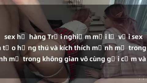 sex họ hàng Trải nghiệm mới lạ với sex phòng tắm - Cách tạo hứng thú và kích thích mạnh mẽ trong không gian vô cùng gợi cảm và lãng mạn